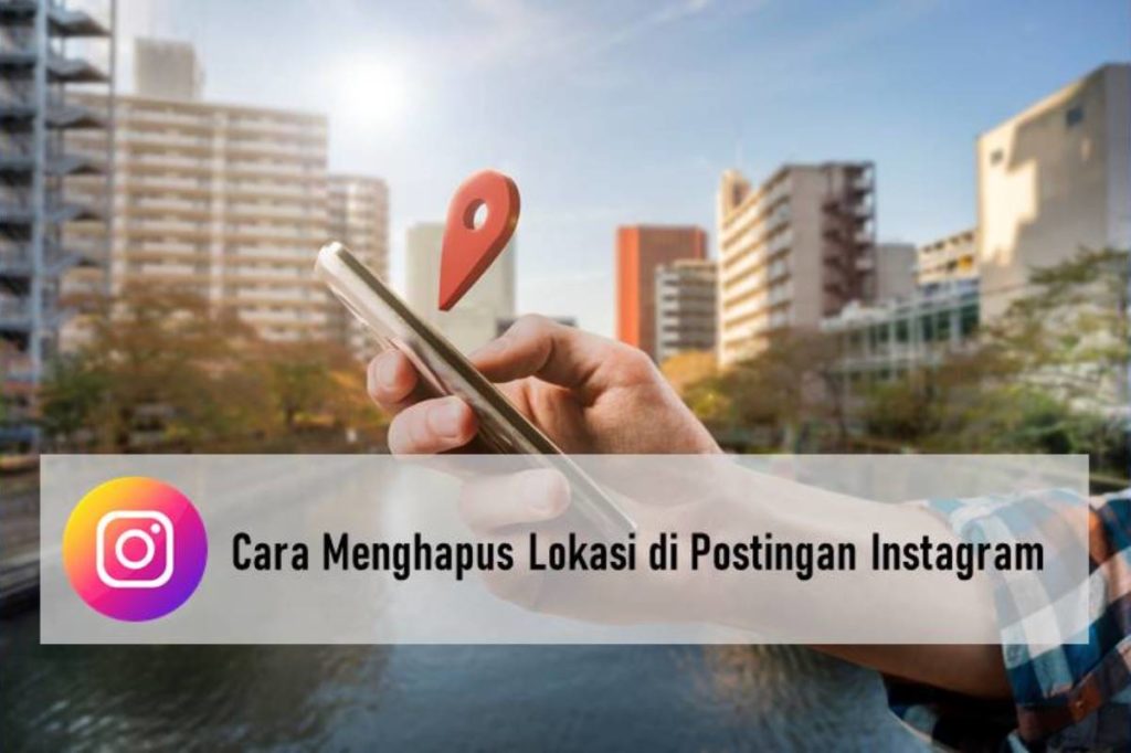 Cara Menghapus Lokasi di Postingan Instagram