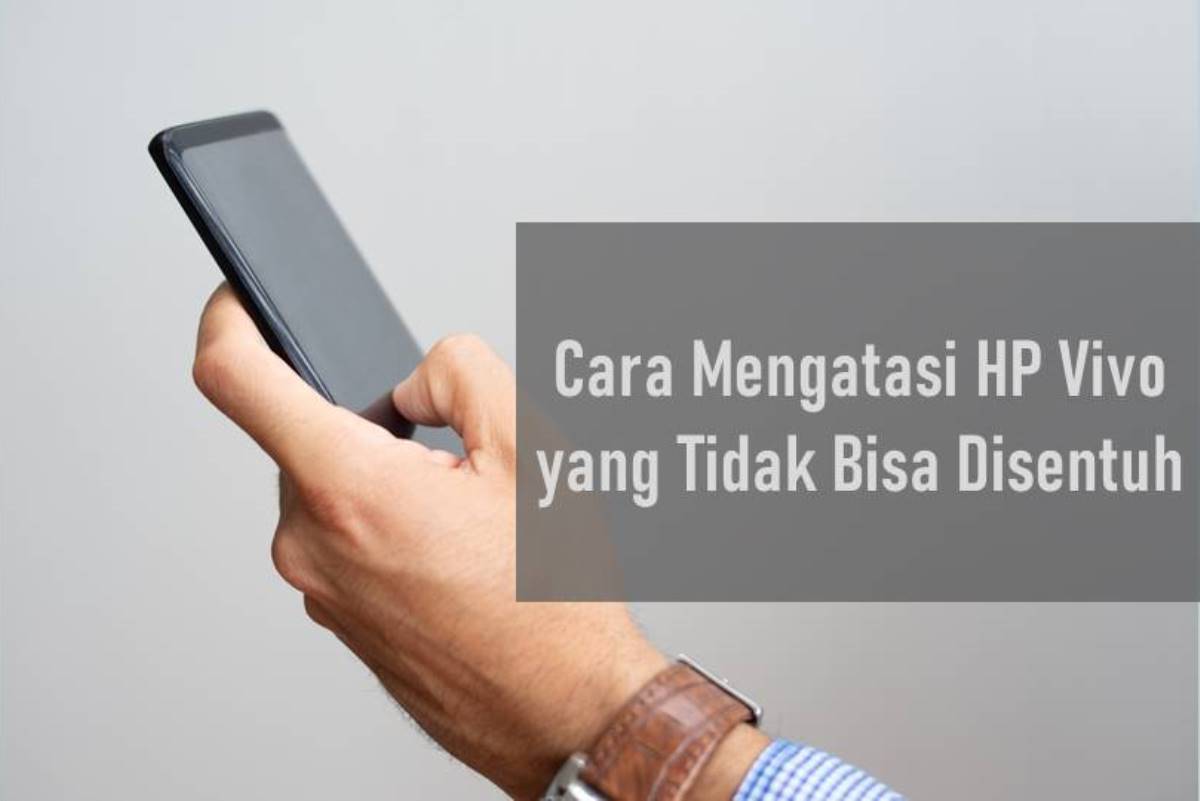 Cara Mengatasi HP Vivo yang Tidak Bisa Disentuh