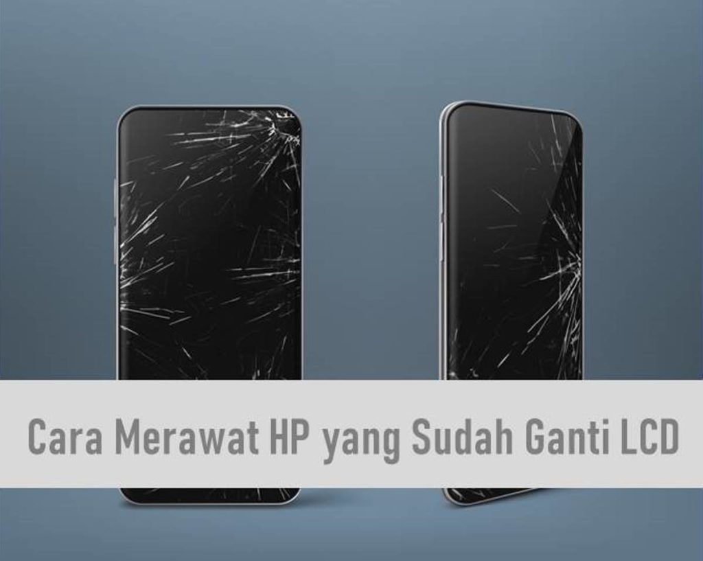 Cara Merawat HP yang Sudah Ganti LCD